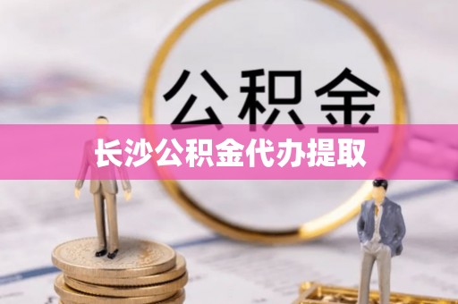 嵩县长沙公积金代办提取