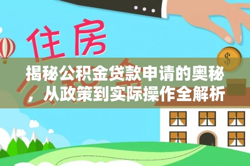 嵩县揭秘公积金贷款申请的奥秘，从政策到实际操作全解析