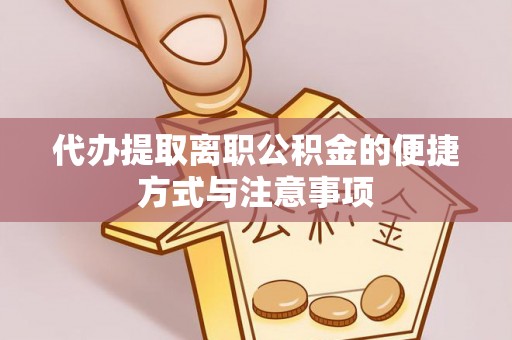 嵩县代办提取离职公积金的便捷方式与注意事项