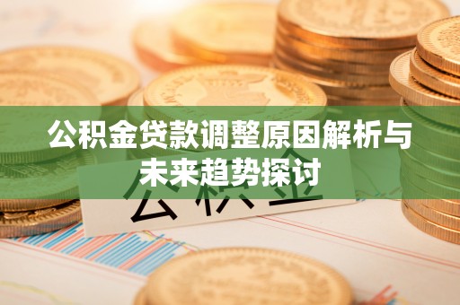 嵩县公积金贷款调整原因解析与未来趋势探讨