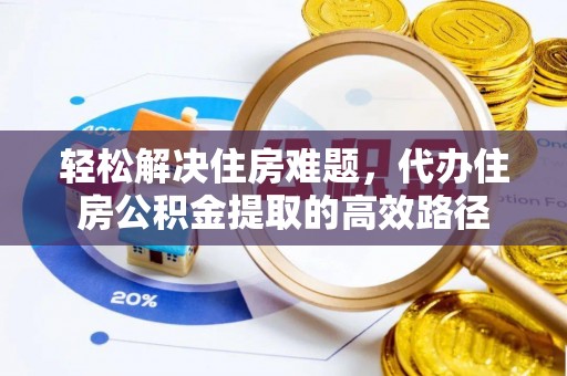 嵩县轻松解决住房难题，代办住房公积金提取的高效路径