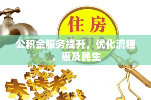 嵩县公积金服务提升，优化流程，惠及民生