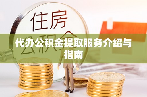 嵩县代办公积金提取服务介绍与指南