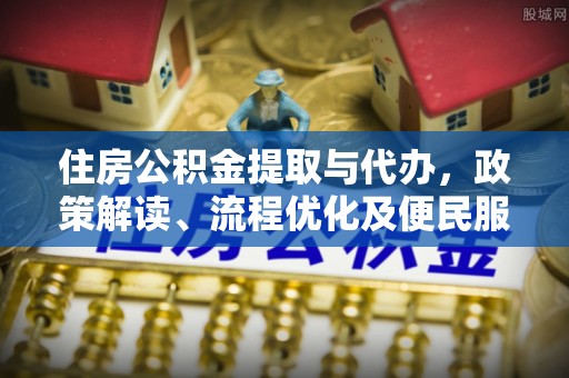 嵩县住房公积金提取与代办，政策解读、流程优化及便民服务新趋势