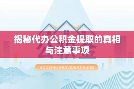 嵩县揭秘代办公积金提取的真相与注意事项