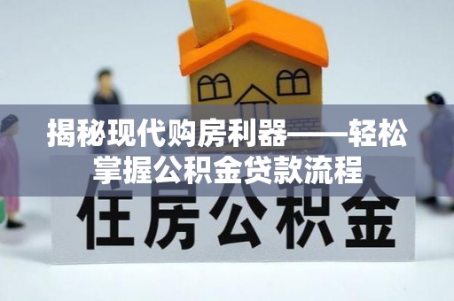 嵩县揭秘现代购房利器——轻松掌握公积金贷款流程