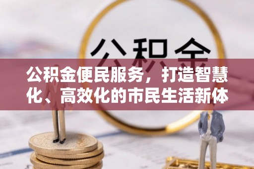 嵩县公积金便民服务，打造智慧化、高效化的市民生活新体验