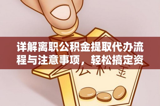 嵩县详解离职公积金提取代办流程与注意事项，轻松搞定资金提取