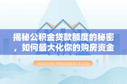 嵩县揭秘公积金贷款额度的秘密，如何最大化你的购房资金