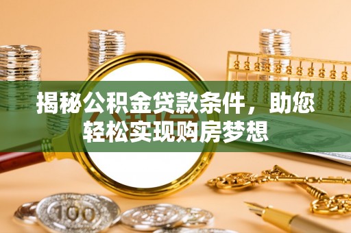 嵩县揭秘公积金贷款条件，助您轻松实现购房梦想