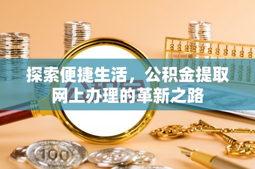 嵩县探索便捷生活，公积金提取网上办理的革新之路