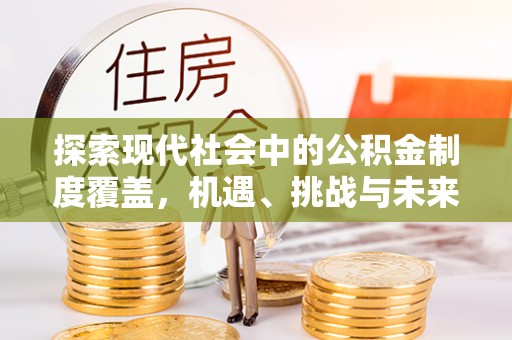 嵩县探索现代社会中的公积金制度覆盖，机遇、挑战与未来展望