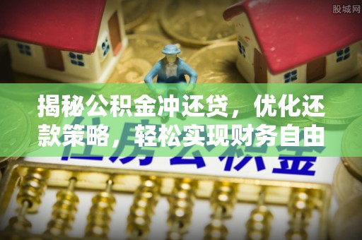 嵩县揭秘公积金冲还贷，优化还款策略，轻松实现财务自由