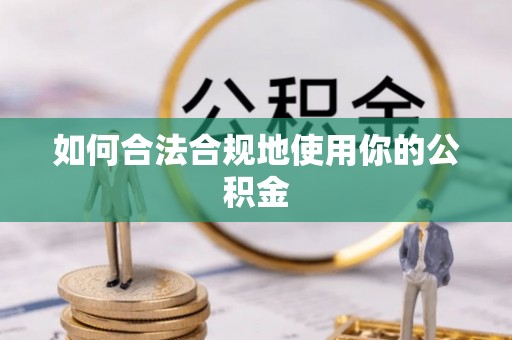 嵩县如何合法合规地使用你的公积金
