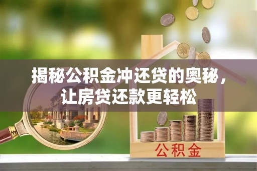 嵩县揭秘公积金冲还贷的奥秘，让房贷还款更轻松