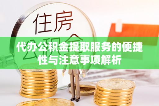 嵩县代办公积金提取服务的便捷性与注意事项解析
