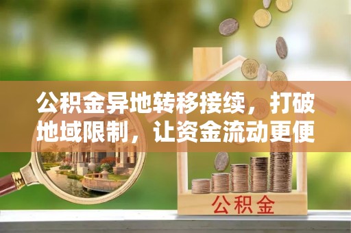 嵩县公积金异地转移接续，打破地域限制，让资金流动更便捷