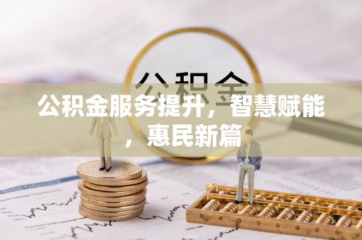 嵩县公积金服务提升，智慧赋能，惠民新篇
