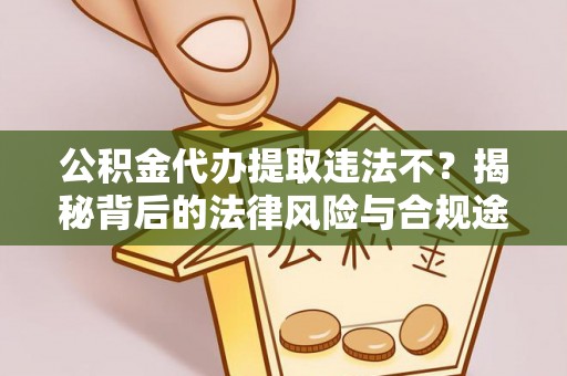 嵩县公积金代办提取违法不？揭秘背后的法律风险与合规途径